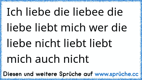 Ich liebe die liebee die liebe liebt mich wer die liebe nicht liebt liebt mich auch nicht