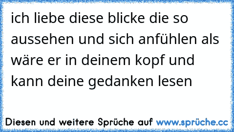 ich liebe diese blicke die so aussehen und sich anfühlen als wäre er in deinem kopf und kann deine gedanken lesen