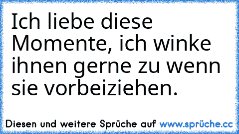 Ich liebe diese Momente, ich winke ihnen gerne zu wenn sie vorbeiziehen.