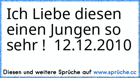 Ich Liebe diesen einen Jungen so sehr ! ♥ 12.12.2010