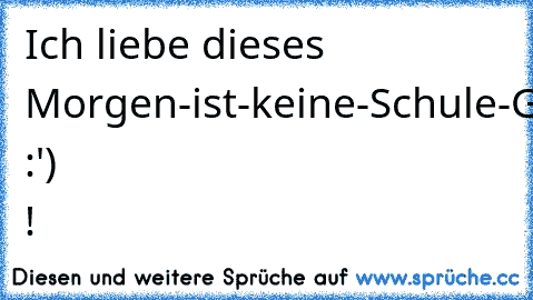 Ich liebe dieses Morgen-ist-keine-Schule-Gefühl :') ! ♥