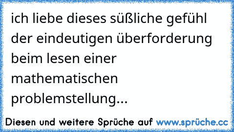 ich liebe dieses süßliche gefühl der eindeutigen überforderung beim lesen einer mathematischen problemstellung...