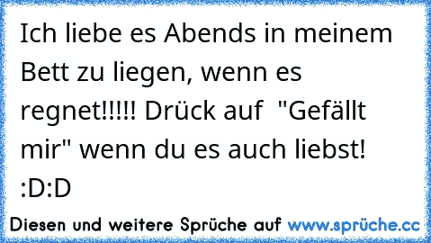 Ich liebe es Abends in meinem Bett zu liegen, wenn es regnet!!!!! Drück auf  "Gefällt mir" wenn du es auch liebst! :D:D