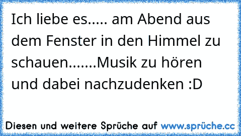 Ich liebe es..... am Abend aus dem Fenster in den Himmel zu schauen.......Musik zu hören und dabei nachzudenken :D ♥