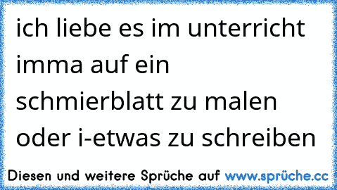 ich liebe es im unterricht imma auf ein schmierblatt zu malen oder i-etwas zu schreiben ♥