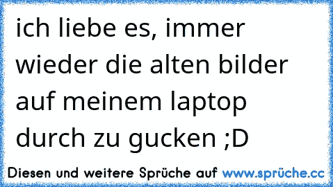 ich liebe es, immer wieder die alten bilder auf meinem laptop durch zu gucken ;D