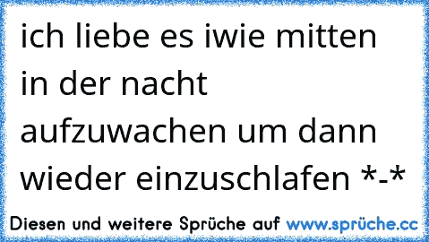 ich liebe es iwie mitten in der nacht aufzuwachen um dann wieder einzuschlafen *-*