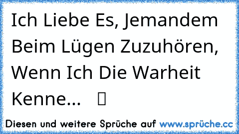 Ich Liebe Es, Jemandem Beim Lügen Zuzuhören, Wenn Ich Die Warheit Kenne...  ♥ ツ