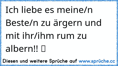 Ich liebe es meine/n Beste/n zu ärgern und mit ihr/ihm rum zu albern!!♥ ツ