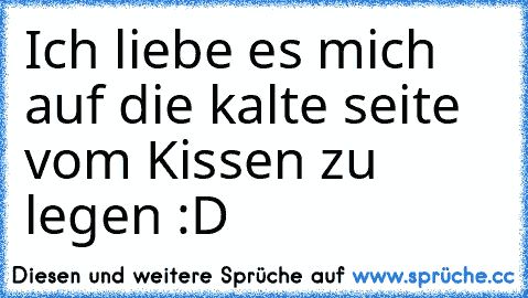 Ich liebe es mich auf die kalte seite vom Kissen zu legen :D