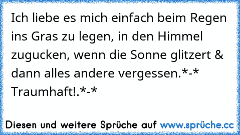 Ich liebe es mich einfach beim Regen ins Gras zu legen, in den Himmel zugucken, wenn die Sonne glitzert & dann alles andere vergessen.*-* Traumhaft!.*-*