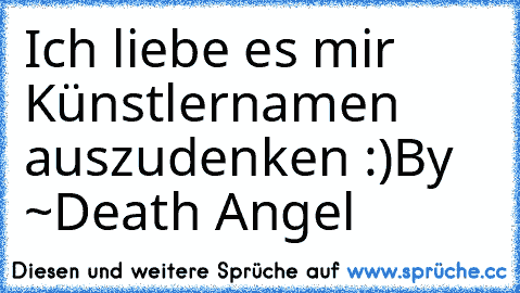 Ich liebe es mir Künstlernamen auszudenken :)
By ~Death Angel