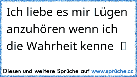 Ich liebe es mir Lügen anzuhören wenn ich die Wahrheit kenne  ツ