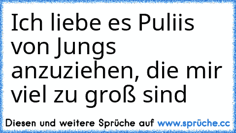 Ich liebe es Puliis von Jungs anzuziehen, die mir viel zu groß sind ♥