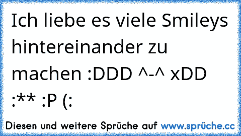 Ich liebe es viele Smileys hintereinander zu machen :DDD ^-^ xDD :** :P (: