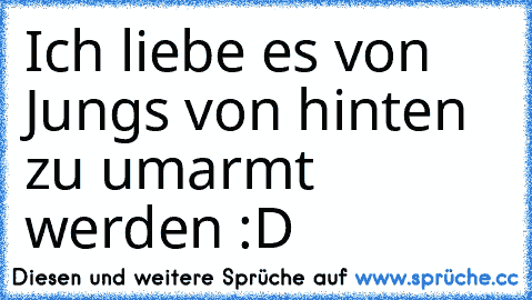 Ich liebe es von Jungs von hinten zu umarmt werden :D