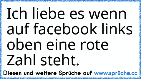 Ich liebe es wenn auf facebook links oben eine rote Zahl steht.