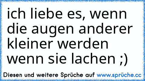 ich liebe es, wenn die augen anderer kleiner werden wenn sie lachen ;) ♥