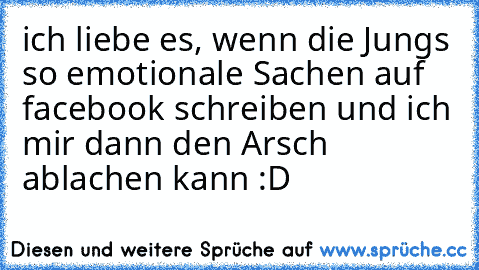 ich liebe es, wenn die Jungs so emotionale Sachen auf facebook schreiben und ich mir dann den Arsch ablachen kann :D