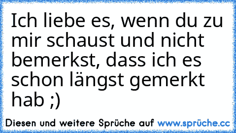 Ich liebe es, wenn du zu mir schaust und nicht bemerkst, dass ich es schon längst gemerkt hab ;) ♥