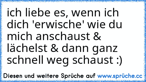 ich liebe es, wenn ich dich 'erwische' wie du mich anschaust & lächelst & dann ganz schnell weg schaust :) ♥