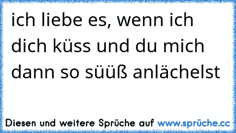 ich liebe es, wenn ich dich küss und du mich dann so süüß anlächelst ♥