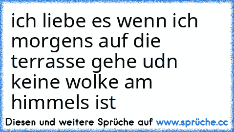 ich liebe es wenn ich morgens auf die terrasse gehe udn keine wolke am himmels ist ♥