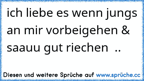 ich liebe es wenn jungs an mir vorbeigehen & saauu gut riechen ♥ ..