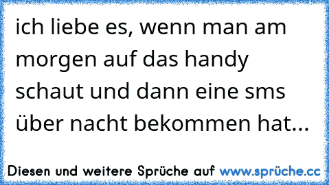 ich liebe es, wenn man am morgen auf das handy schaut und dann eine sms über nacht bekommen hat...♥