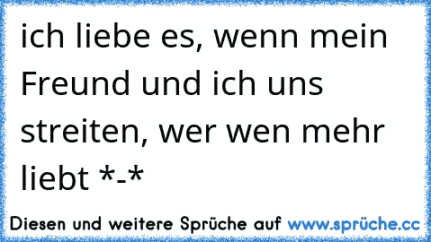 ich liebe es, wenn mein Freund und ich uns streiten, wer wen mehr liebt *-*