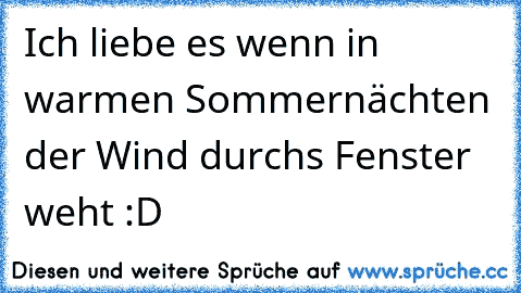 Ich liebe es wenn in warmen Sommernächten der Wind durchs Fenster weht :D