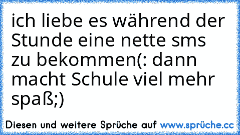 ich liebe es während der Stunde eine nette sms zu bekommen(: ♥
dann macht Schule viel mehr spaß;)