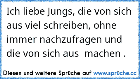 Ich liebe Jungs, die von sich aus viel schreiben, ohne immer nachzufragen und die von sich aus ♥ machen ♥.♥