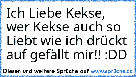 Ich Liebe Kekse, wer Kekse auch so Liebt wie ich drückt auf gefällt mir!! :DD