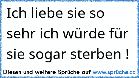 Ich liebe sie so sehr ich würde für sie sogar sterben !