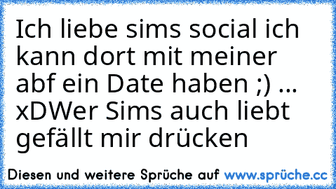 Ich liebe sims social ich kann dort mit meiner abf ein Date haben ;) ... xD
Wer Sims auch liebt gefällt mir drücken