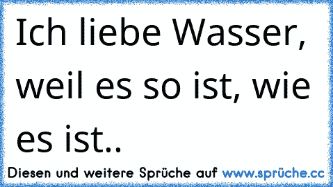 Ich liebe Wasser, weil es so ist, wie es ist.. ♥