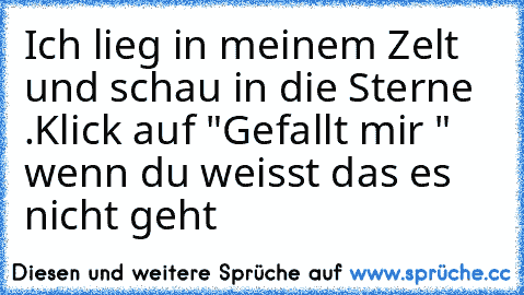 Ich lieg in meinem Zelt und schau in die Sterne .
Klick auf "Gefallt mir "  wenn du weisst das es nicht geht