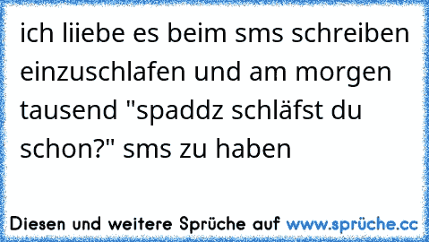 ich liiebe es beim sms schreiben einzuschlafen und am morgen tausend "spaddz schläfst du schon?" sms zu haben 