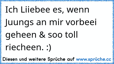 Ich Liiebee es, wenn Juungs an mir vorbeei geheen & soo toll riecheen. :) ♥