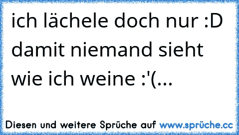 ich lächele doch nur :D damit niemand sieht wie ich weine :'(...