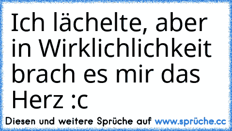 Ich lächelte, aber in Wirklichlichkeit brach es mir das Herz :c