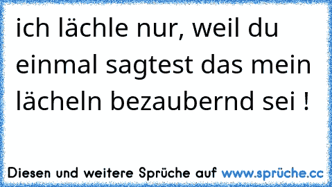 ich lächle nur, weil du einmal sagtest das mein lächeln bezaubernd sei ! ♥