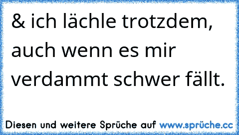 & ich lächle trotzdem, auch wenn es mir verdammt schwer fällt.♥