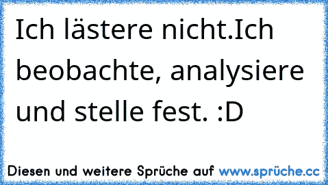 Ich lästere nicht.
Ich beobachte, analysiere und stelle fest. 
:D