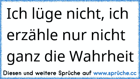 Ich lüge nicht, ich erzähle nur nicht ganz die Wahrheit