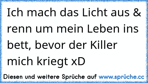 Ich mach das Licht aus & renn um mein Leben ins bett, bevor der Killer mich kriegt xD