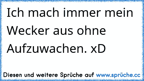 Ich mach immer mein Wecker aus ohne Aufzuwachen. xD