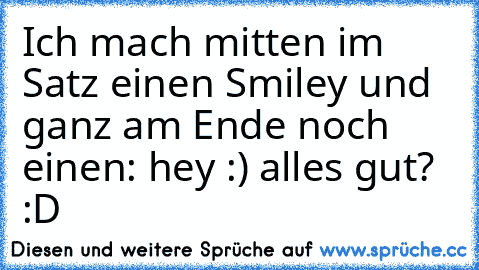 Ich mach mitten im Satz einen Smiley und ganz am Ende noch einen: hey :) alles gut? :D