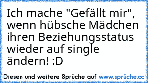 Ich mache "Gefällt mir", wenn hübsche Mädchen ihren Beziehungsstatus wieder auf single ändern! :D